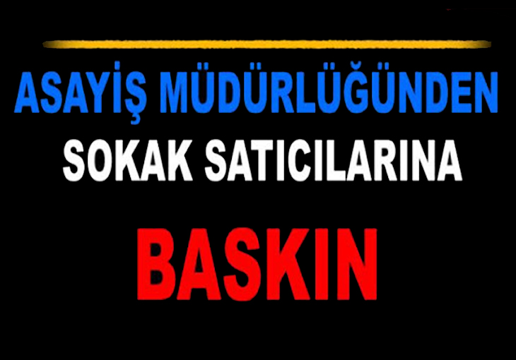 ASAYİŞTEN SOKAK SATICILARINA BASKIN